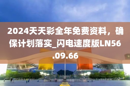 2024天天彩全年免费资料，确保计划落实_闪电速度版LN56.09.66