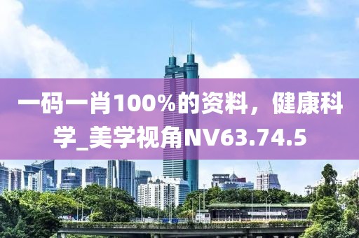 一码一肖100%的资料，健康科学_美学视角NV63.74.5