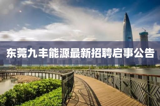 东莞九丰能源最新招聘启事公告