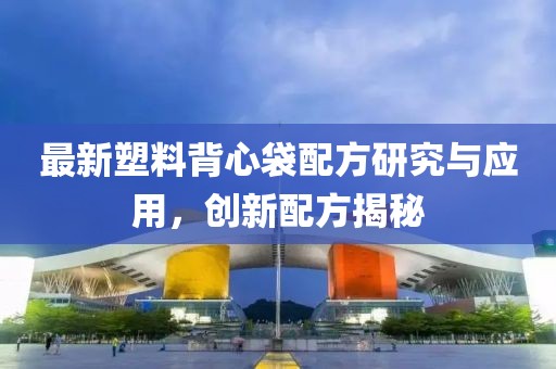 最新塑料背心袋配方研究与应用，创新配方揭秘