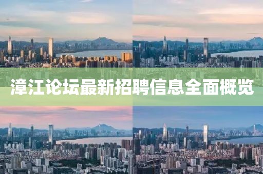 漳江论坛最新招聘信息全面概览