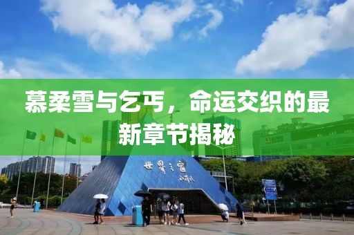 慕柔雪与乞丐，命运交织的最新章节揭秘