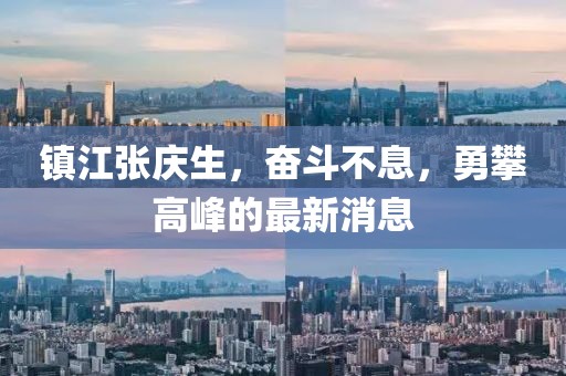 镇江张庆生，奋斗不息，勇攀高峰的最新消息