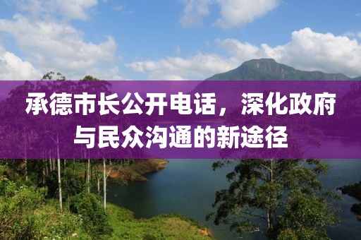 承德市长公开电话，深化政府与民众沟通的新途径