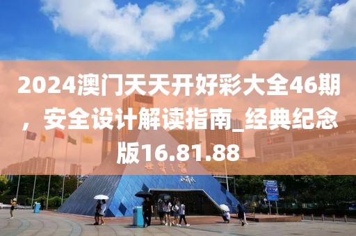 2024澳门天天开好彩大全46期，安全设计解读指南_经典纪念版16.81.88