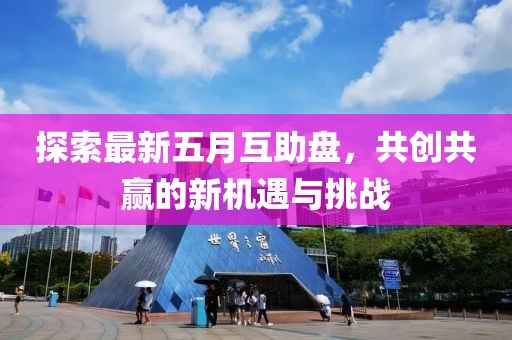 探索最新五月互助盘，共创共赢的新机遇与挑战