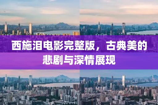 西施泪电影完整版，古典美的悲剧与深情展现