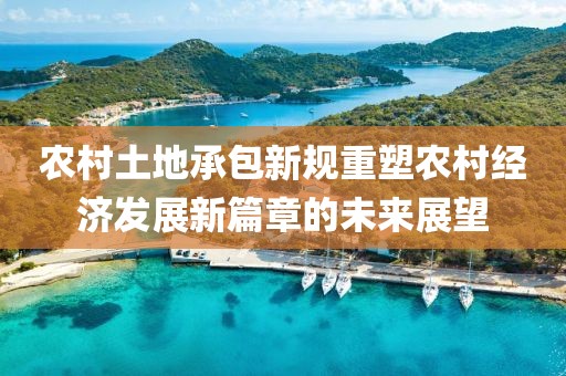 农村土地承包新规重塑农村经济发展新篇章的未来展望