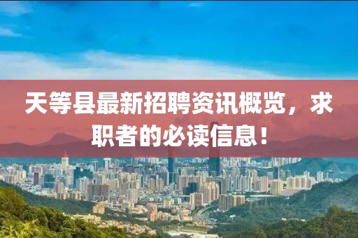 天等县最新招聘资讯概览，求职者的必读信息！