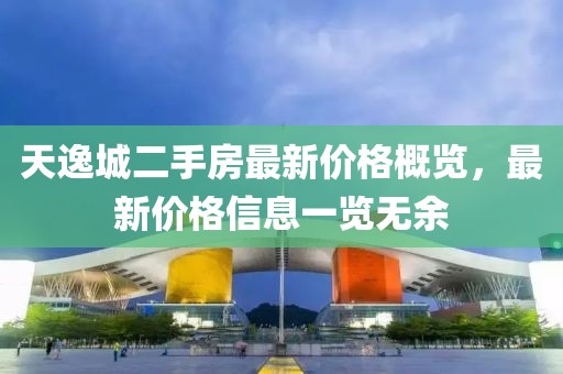 天逸城二手房最新价格概览，最新价格信息一览无余