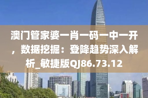 澳门管家婆一肖一码一中一开，数据挖掘：登降趋势深入解析_敏捷版QJ86.73.12