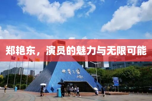 郑艳东，演员的魅力与无限可能