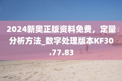 2024新奥正版资料免费，定量分析方法_数字处理版本KF30.77.83