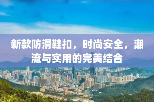 新款防滑鞋扣，时尚安全，潮流与实用的完美结合