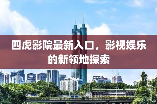 四虎影院最新入口，影视娱乐的新领地探索
