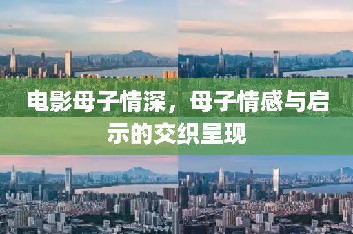 电影母子情深，母子情感与启示的交织呈现