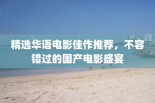 精选华语电影佳作推荐，不容错过的国产电影盛宴