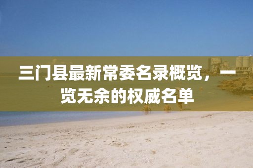 三门县最新常委名录概览，一览无余的权威名单