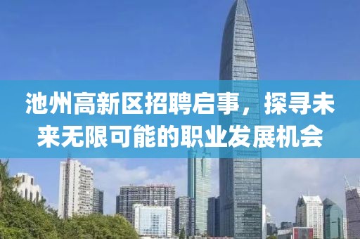 池州高新区招聘启事，探寻未来无限可能的职业发展机会