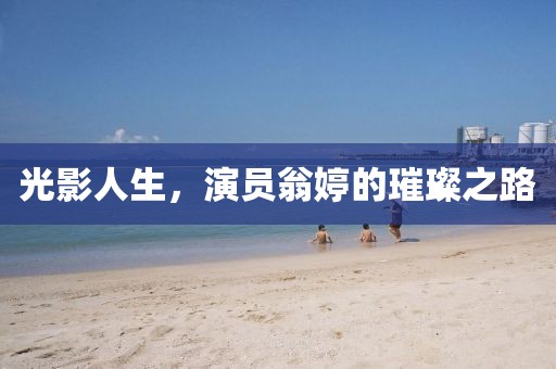 光影人生，演员翁婷的璀璨之路