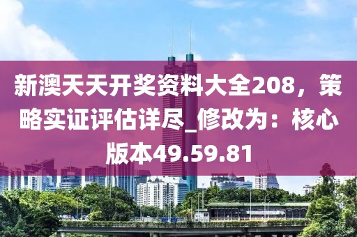 新澳天天开奖资料大全208，策略实证评估详尽_修改为：核心版本49.59.81