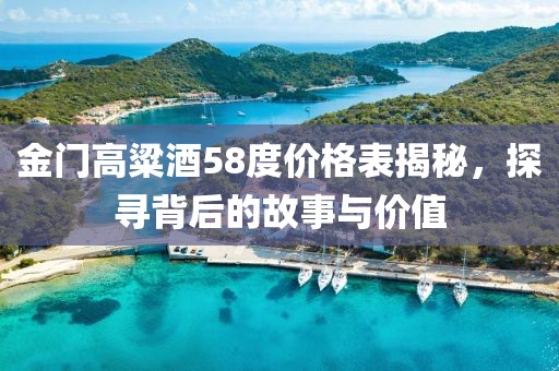 金门高粱酒58度价格表揭秘，探寻背后的故事与价值