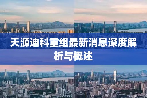 天源迪科重组最新消息深度解析与概述