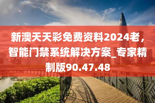 新澳天天彩免费资料2024老，智能门禁系统解决方案_专家精制版90.47.48