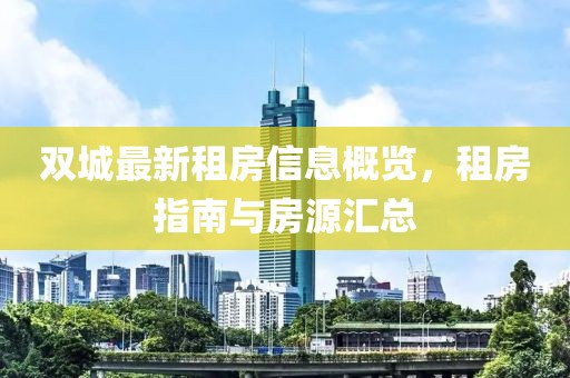 双城最新租房信息概览，租房指南与房源汇总