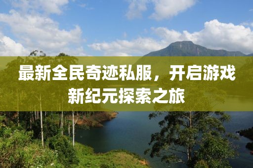 最新全民奇迹私服，开启游戏新纪元探索之旅