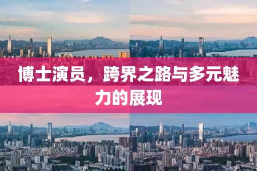 博士演员，跨界之路与多元魅力的展现
