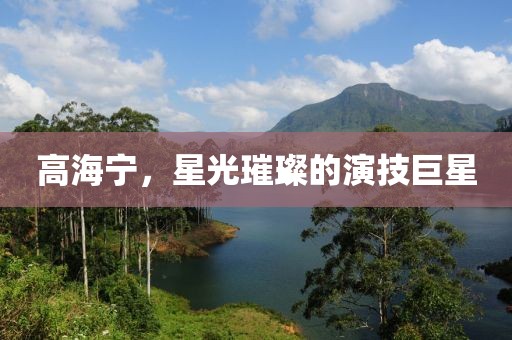 高海宁，星光璀璨的演技巨星