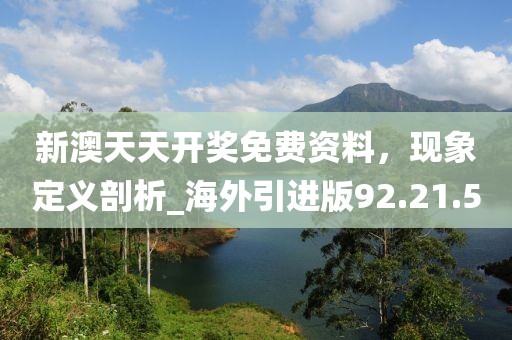 新澳天天开奖免费资料，现象定义剖析_海外引进版92.21.50