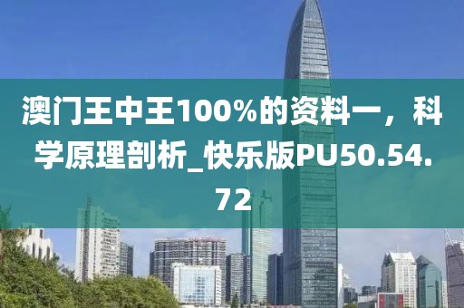 澳门王中王100%的资料一，科学原理剖析_快乐版PU50.54.72