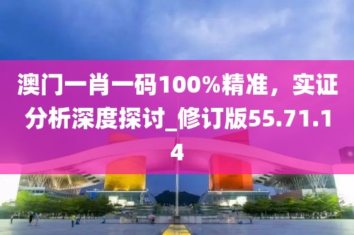 澳门一肖一码100%精准，实证分析深度探讨_修订版55.71.14
