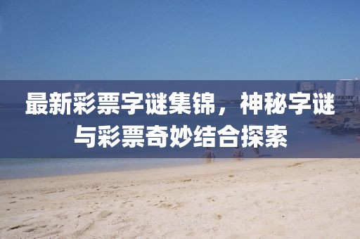 最新彩票字谜集锦，神秘字谜与彩票奇妙结合探索