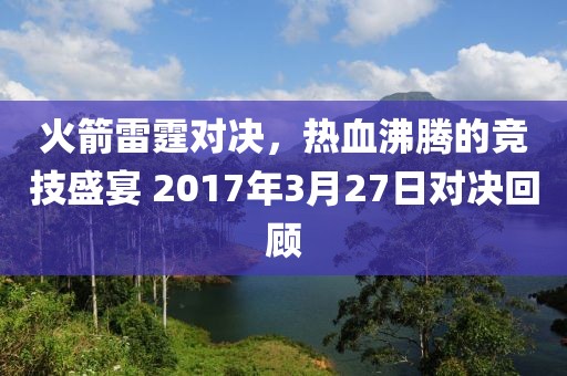 火箭雷霆对决，热血沸腾的竞技盛宴 2017年3月27日对决回顾