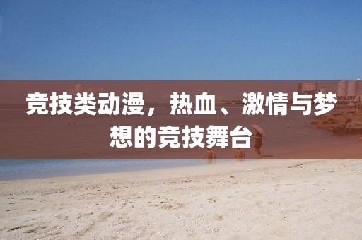 竞技类动漫，热血、激情与梦想的竞技舞台