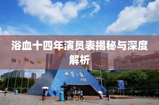 浴血十四年演员表揭秘与深度解析