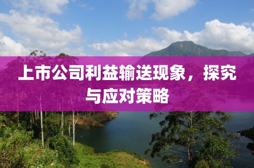 上市公司利益输送现象，探究与应对策略