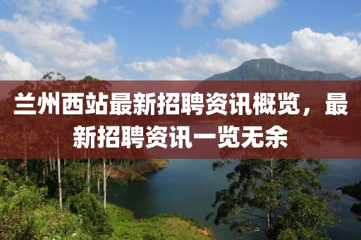 兰州西站最新招聘资讯概览，最新招聘资讯一览无余