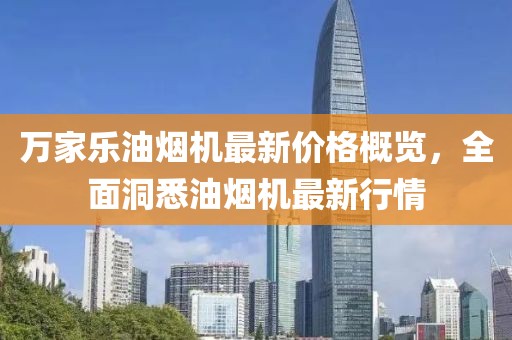 万家乐油烟机最新价格概览，全面洞悉油烟机最新行情