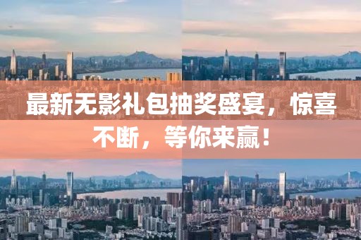 最新无影礼包抽奖盛宴，惊喜不断，等你来赢！