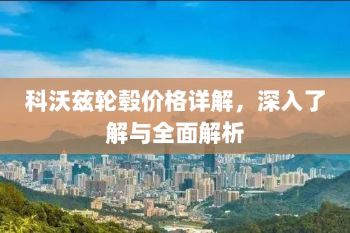 科沃兹轮毂价格详解，深入了解与全面解析