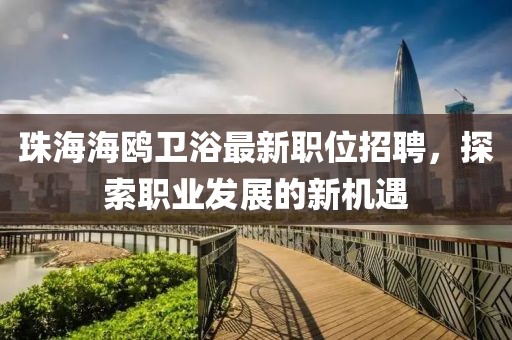 珠海海鸥卫浴最新职位招聘，探索职业发展的新机遇
