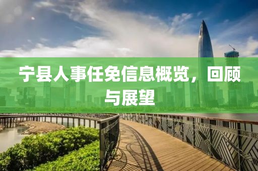 宁县人事任免信息概览，回顾与展望