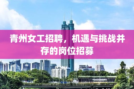 青州女工招聘，机遇与挑战并存的岗位招募