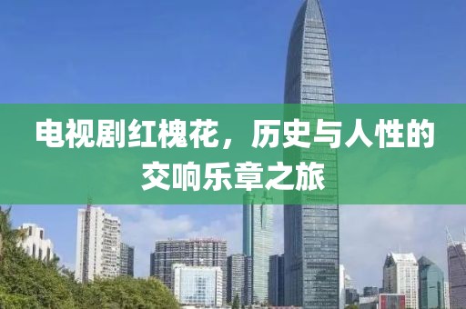 电视剧红槐花，历史与人性的交响乐章之旅