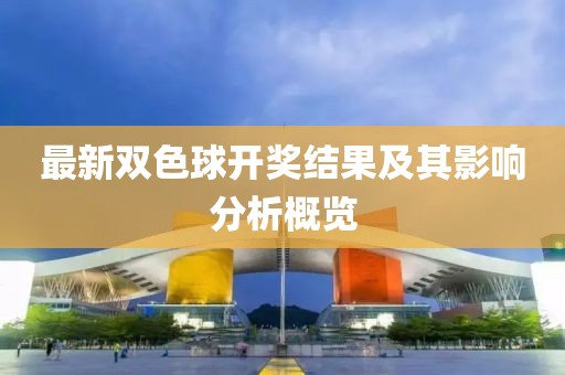 最新双色球开奖结果及其影响分析概览