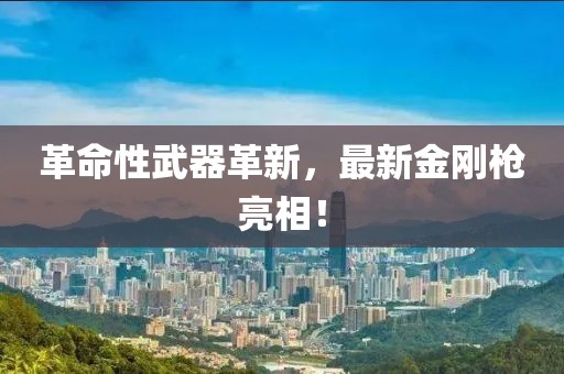革命性武器革新，最新金刚枪亮相！